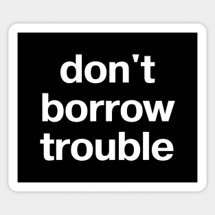 "don't borrow trouble" in plain white letters - cos worrying doesn't help Sticker